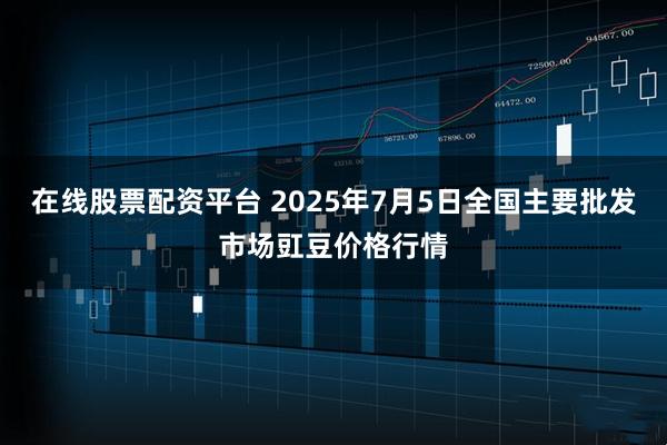 在线股票配资平台 2025年7月5日全国主要批发市场豇豆价格行情