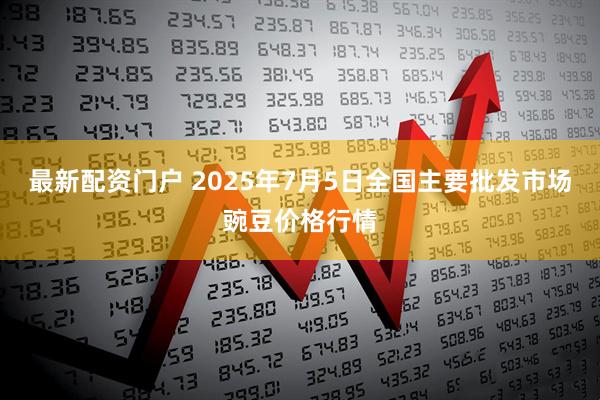 最新配资门户 2025年7月5日全国主要批发市场豌豆价格行情