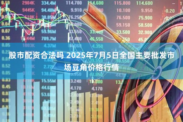 股市配资合法吗 2025年7月5日全国主要批发市场豆角价格行情