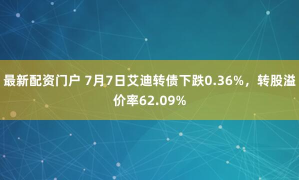 最新配资门户 7月7日艾迪转债下跌0.36%，转股溢价率62.09%