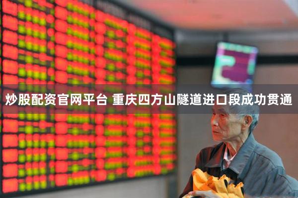 炒股配资官网平台 重庆四方山隧道进口段成功贯通