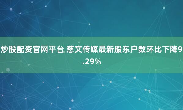 炒股配资官网平台 慈文传媒最新股东户数环比下降9.29%